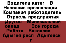 Водители катег. "В › Название организации ­ Компания-работодатель › Отрасль предприятия ­ Другое › Минимальный оклад ­ 1 - Все города Работа » Вакансии   . Адыгея респ.,Адыгейск г.